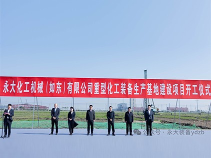 新(xin)起(qi)徴(zheng)程，再譜華(hua)章(zhang) | 永大(da)化(hua)機(ji)（如(ru)東）有限公(gong)司重型(xing)裝(zhuang)備生産基地(di)建(jian)設(she)項目(mu)開工(gong)儀(yi)式隆重(zhong)擧(ju)行(xing)